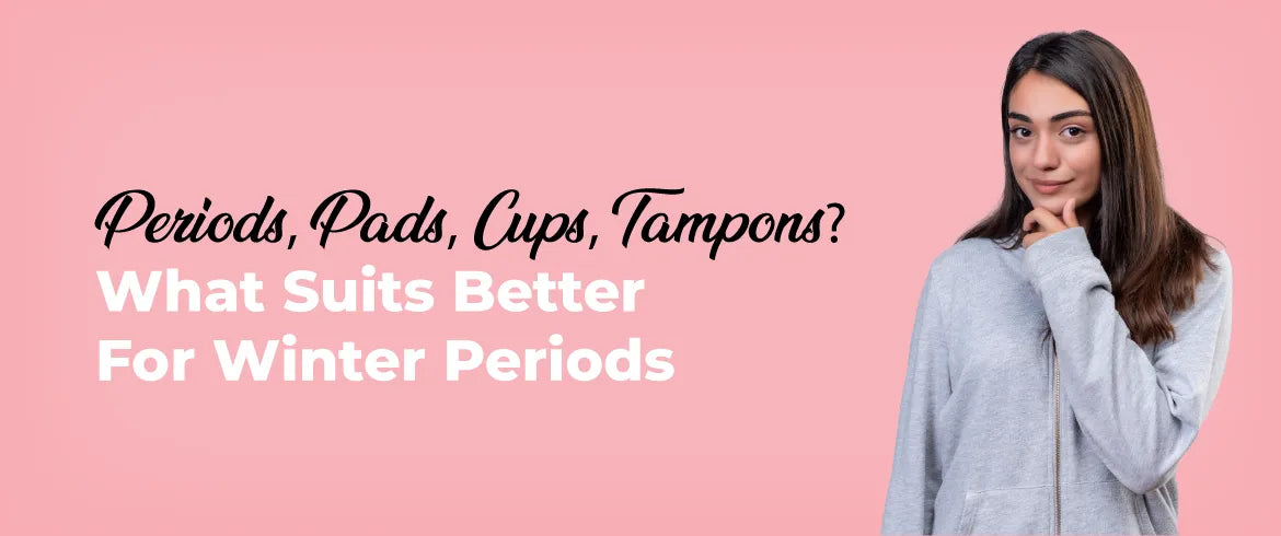 Periods, Pads, Tampons or Cups. What Suits Better for Winter Periods?